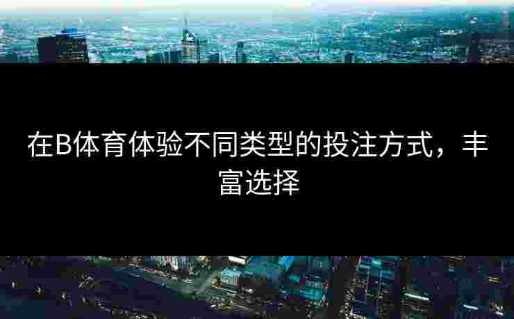在B体育体验不同类型的投注方式，丰富选择