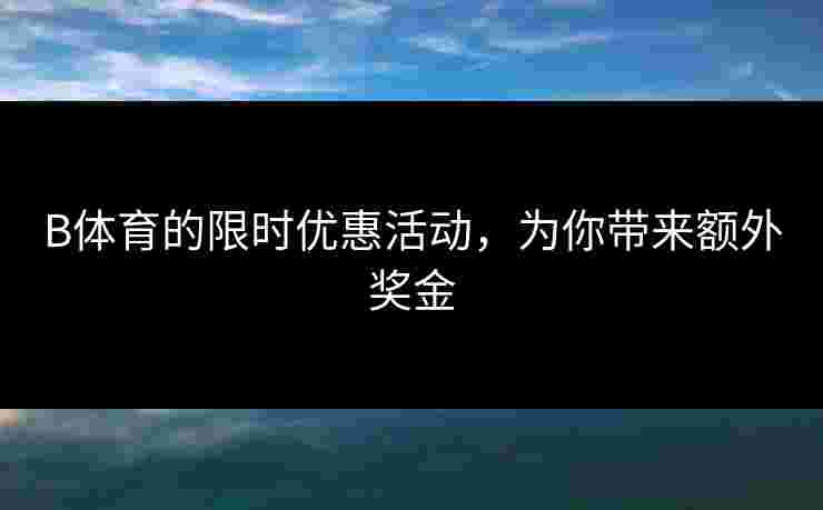 B体育的限时优惠活动，为你带来额外奖金