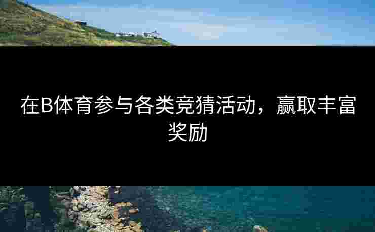 在B体育参与各类竞猜活动，赢取丰富奖励