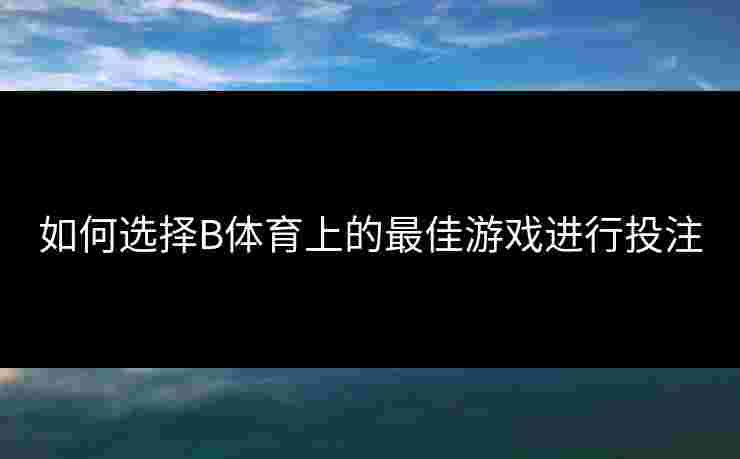 如何选择B体育上的最佳游戏进行投注