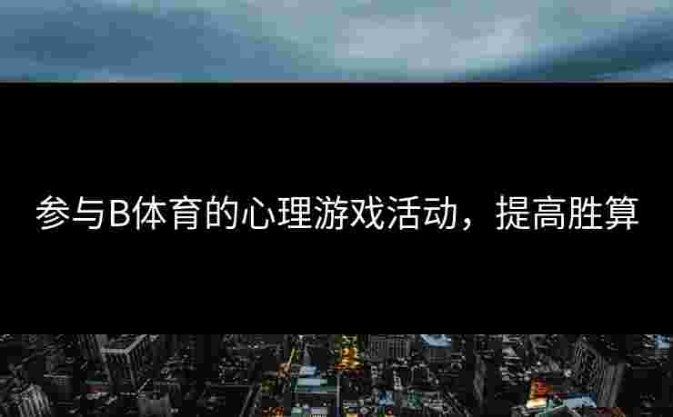 参与B体育的心理游戏活动，提高胜算