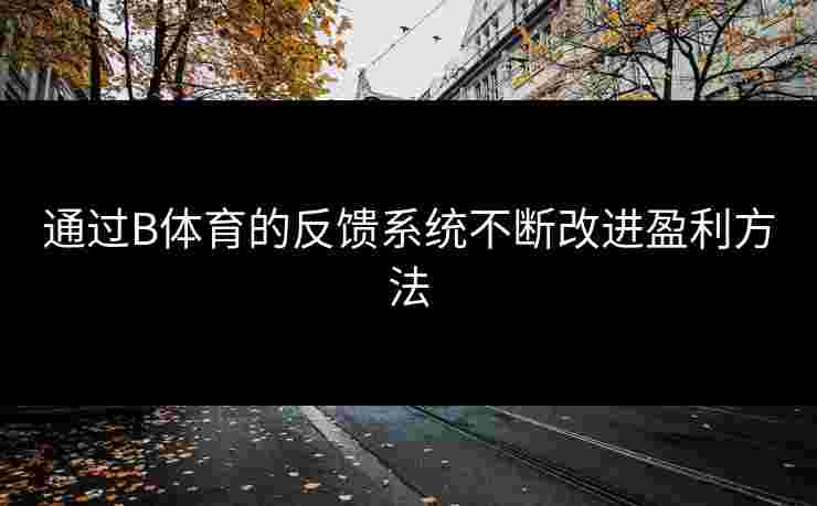 通过B体育的反馈系统不断改进盈利方法
