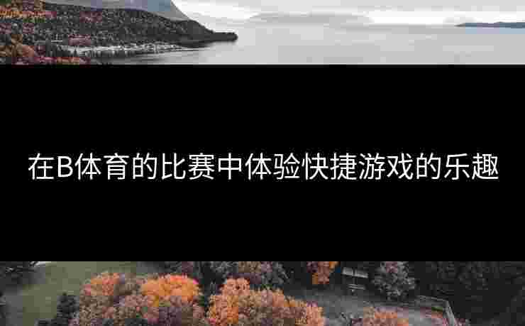 在B体育的比赛中体验快捷游戏的乐趣