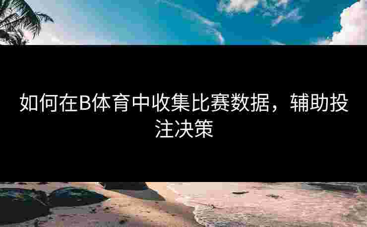 如何在B体育中收集比赛数据，辅助投注决策