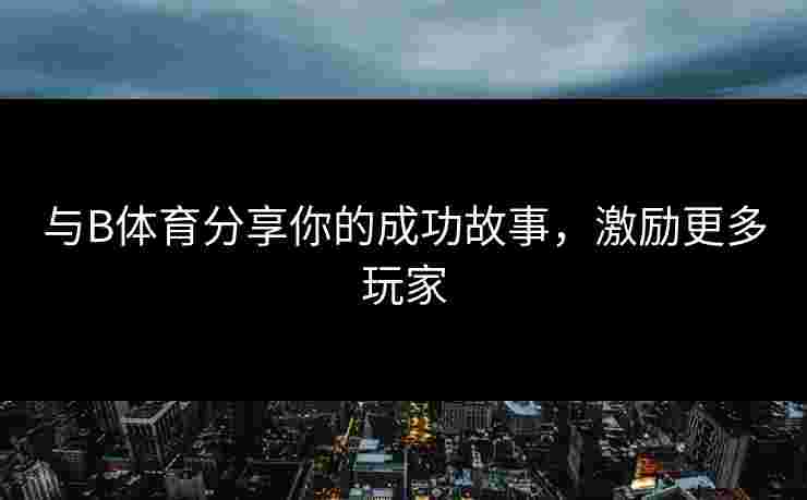 与B体育分享你的成功故事，激励更多玩家