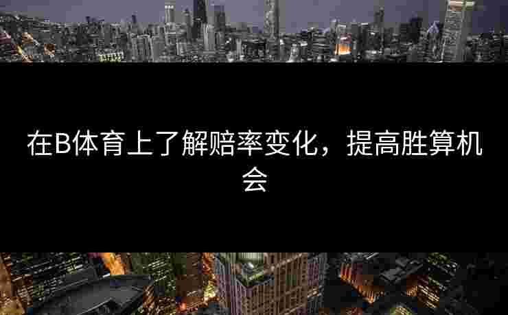 在B体育上了解赔率变化，提高胜算机会