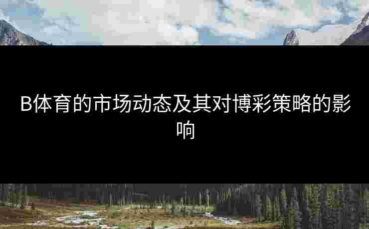 B体育的市场动态及其对博彩策略的影响