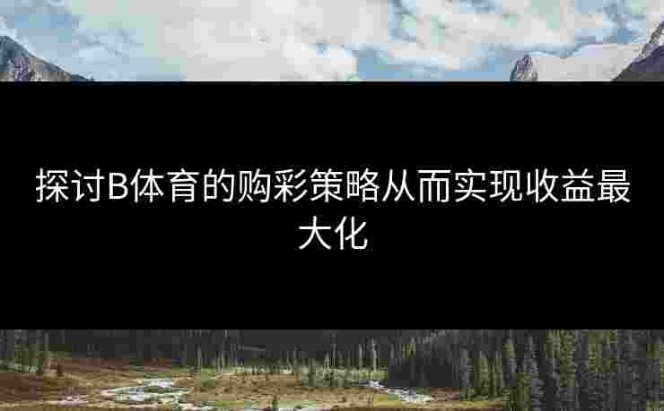 探讨B体育的购彩策略从而实现收益最大化