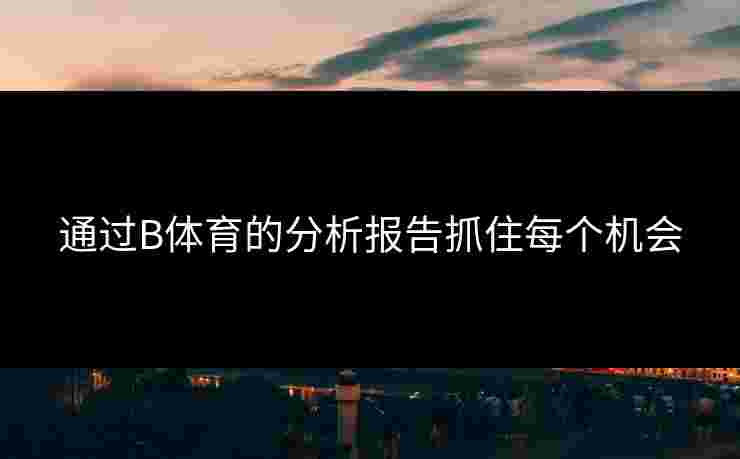 通过B体育的分析报告抓住每个机会