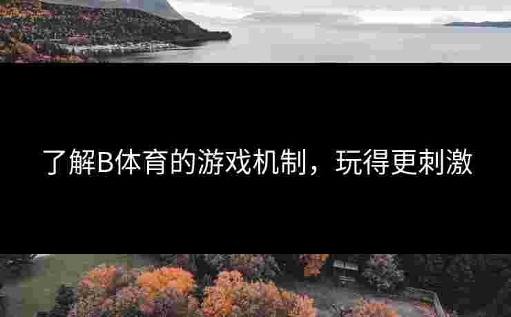 了解B体育的游戏机制，玩得更刺激