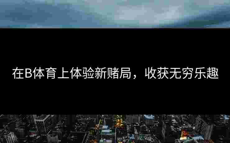 在B体育上体验新赌局，收获无穷乐趣