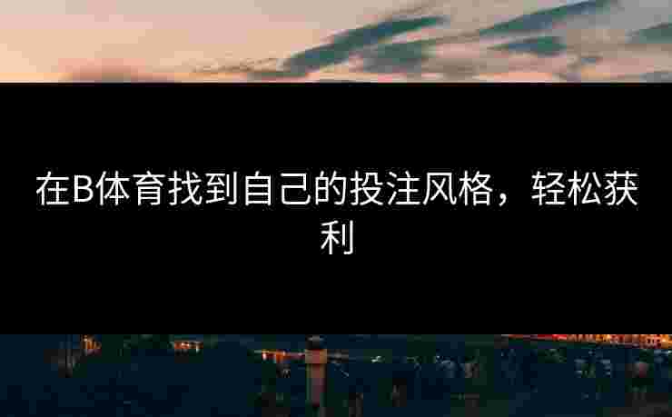 在B体育找到自己的投注风格，轻松获利