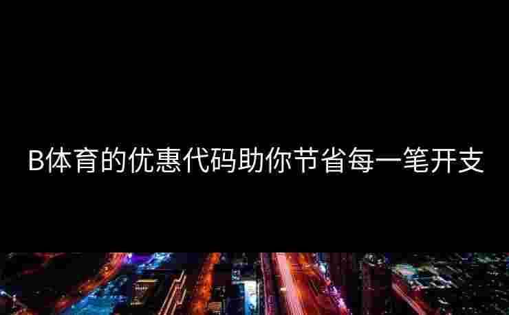 B体育的优惠代码助你节省每一笔开支