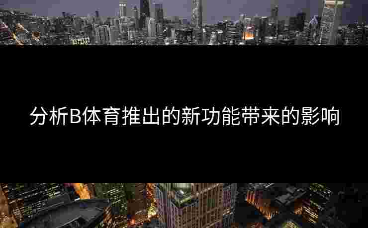 分析B体育推出的新功能带来的影响