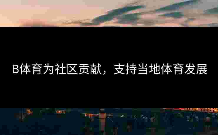 B体育为社区贡献，支持当地体育发展