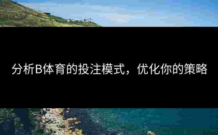 分析B体育的投注模式，优化你的策略