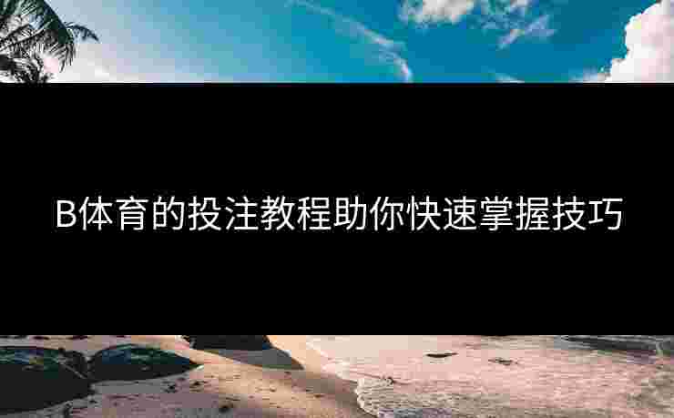 B体育的投注教程助你快速掌握技巧