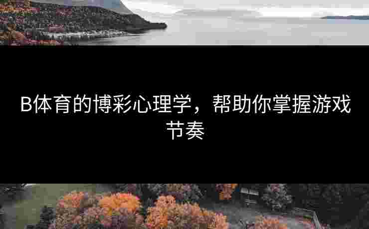 B体育的博彩心理学，帮助你掌握游戏节奏