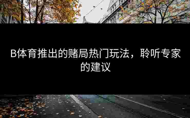 B体育推出的赌局热门玩法，聆听专家的建议