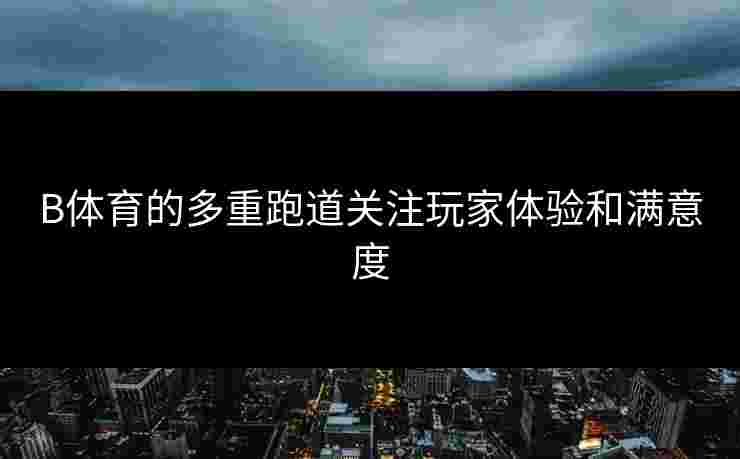 B体育的多重跑道关注玩家体验和满意度