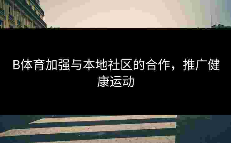 B体育加强与本地社区的合作，推广健康运动