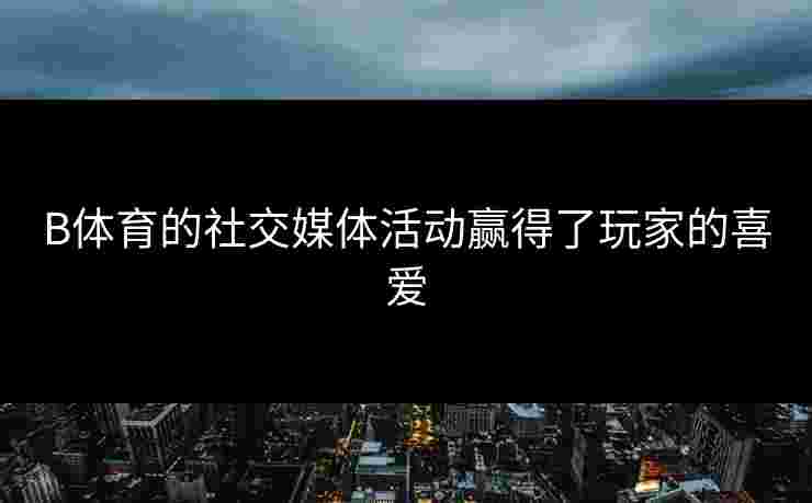 B体育的社交媒体活动赢得了玩家的喜爱