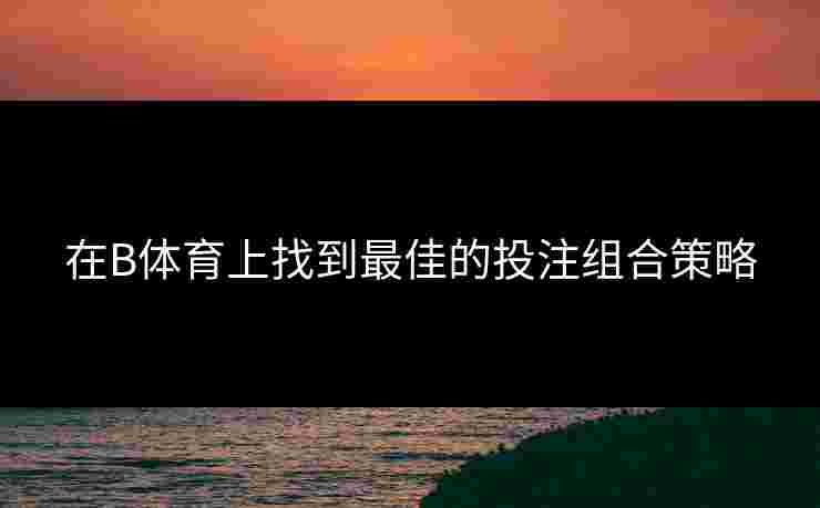 在B体育上找到最佳的投注组合策略