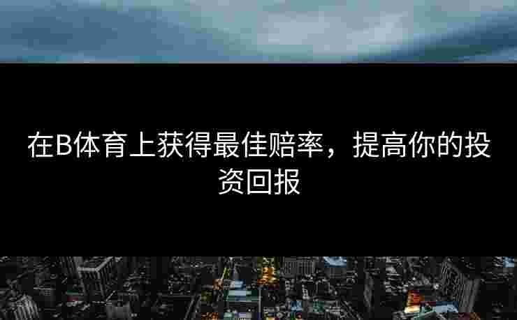 在B体育上获得最佳赔率，提高你的投资回报
