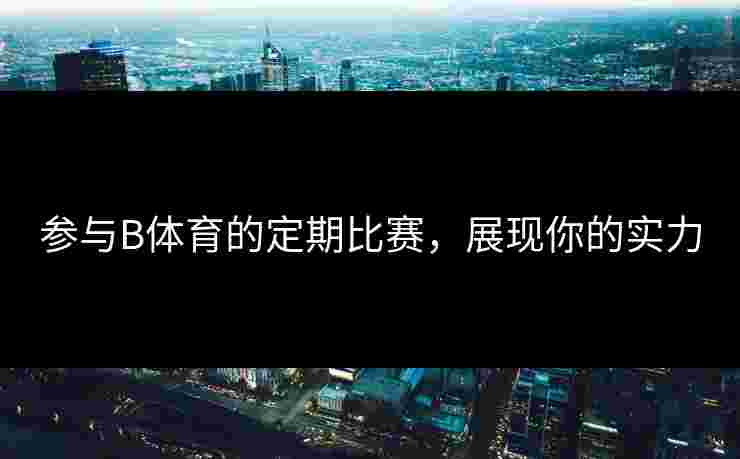参与B体育的定期比赛，展现你的实力
