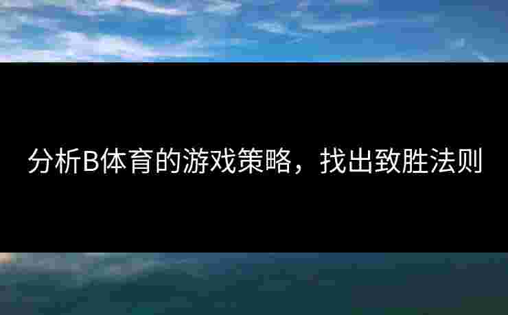 分析B体育的游戏策略，找出致胜法则