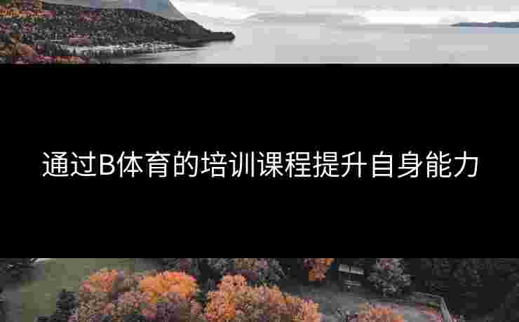 通过B体育的培训课程提升自身能力