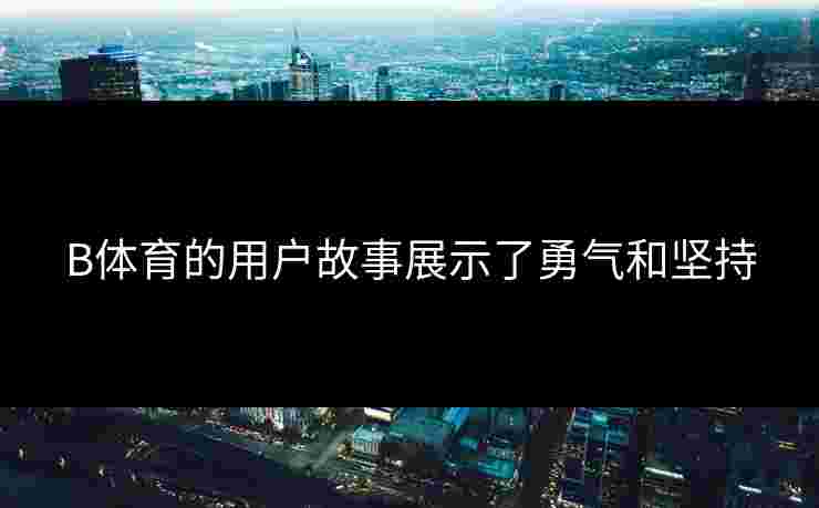 B体育的用户故事展示了勇气和坚持