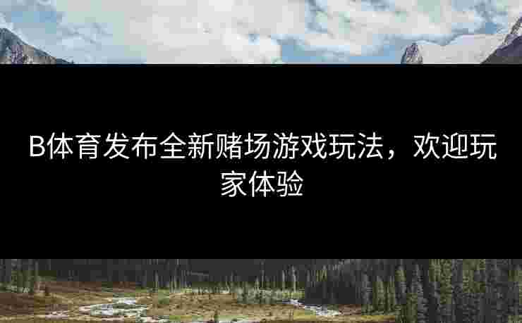 B体育发布全新赌场游戏玩法，欢迎玩家体验