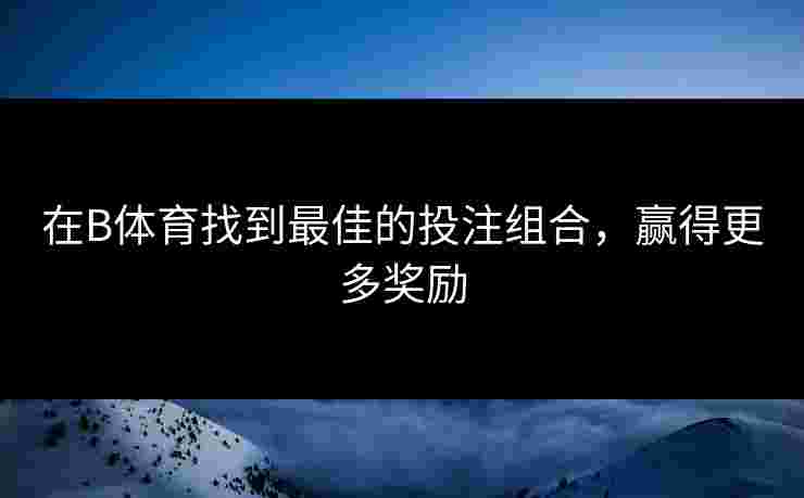 在B体育找到最佳的投注组合，赢得更多奖励