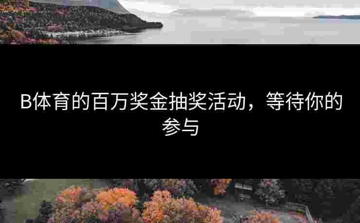 B体育的百万奖金抽奖活动，等待你的参与