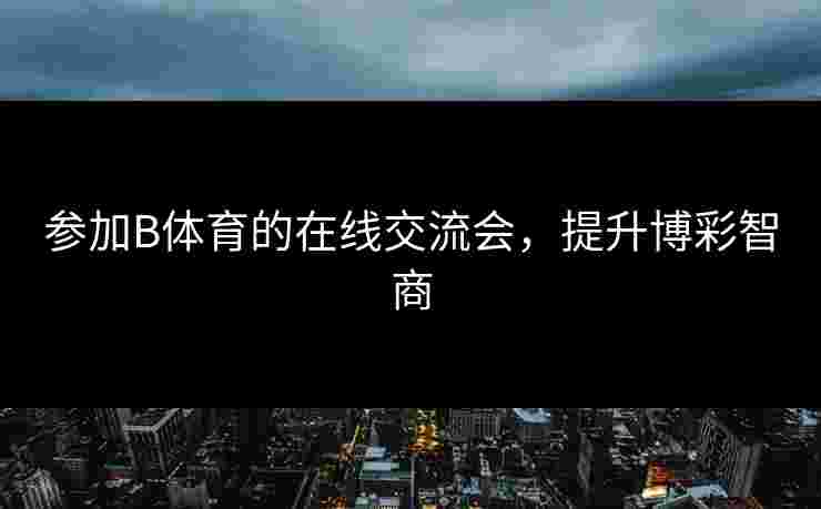 参加B体育的在线交流会，提升博彩智商