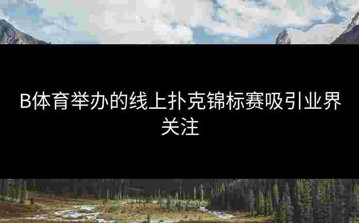 B体育举办的线上扑克锦标赛吸引业界关注