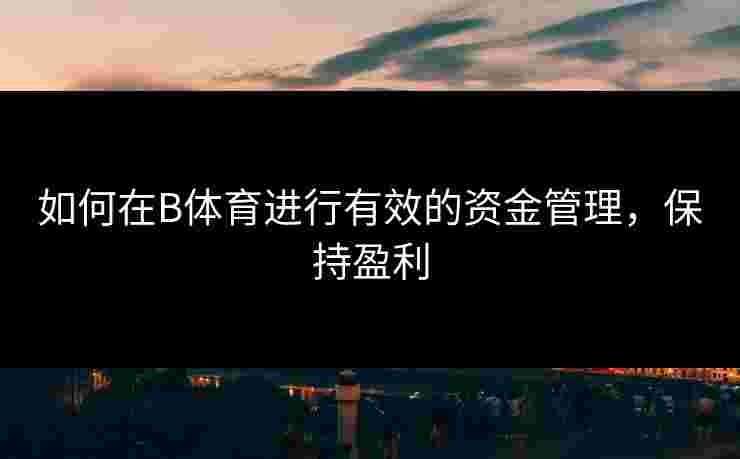 如何在B体育进行有效的资金管理，保持盈利
