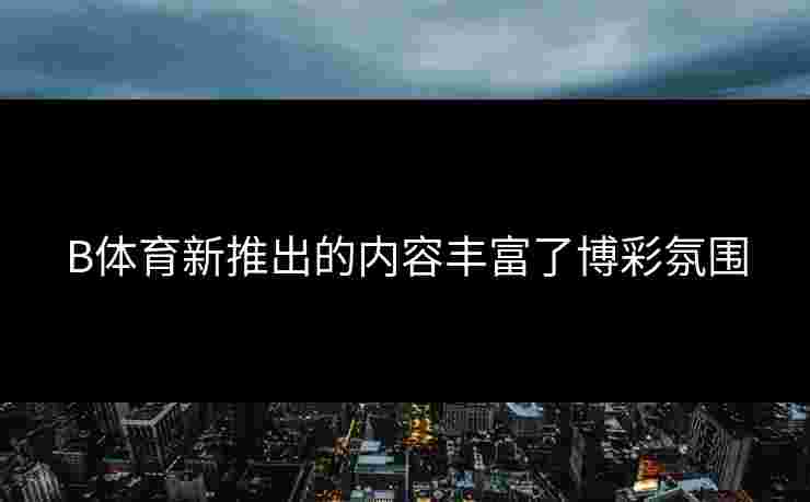 B体育新推出的内容丰富了博彩氛围