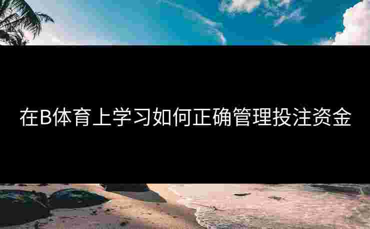 在B体育上学习如何正确管理投注资金