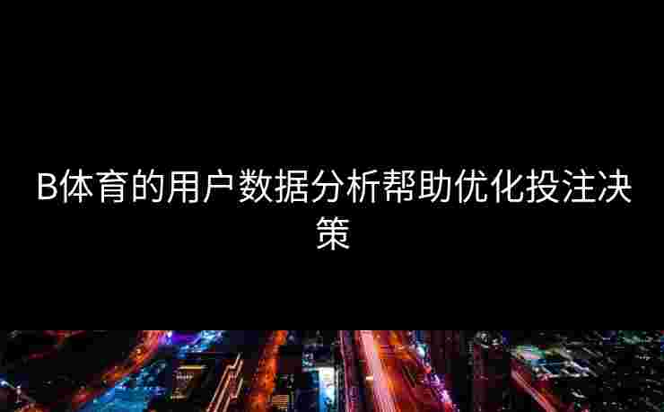 B体育的用户数据分析帮助优化投注决策