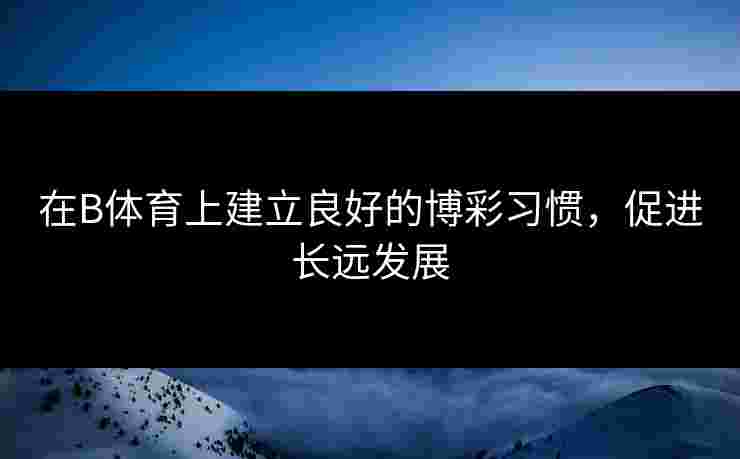在B体育上建立良好的博彩习惯，促进长远发展