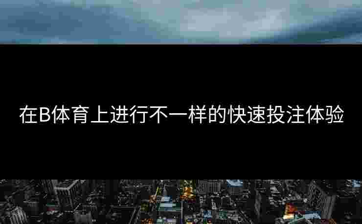 在B体育上进行不一样的快速投注体验