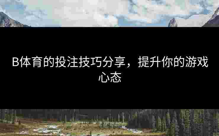 B体育的投注技巧分享，提升你的游戏心态