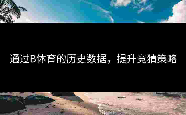 通过B体育的历史数据，提升竞猜策略
