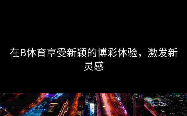 在B体育享受新颖的博彩体验，激发新灵感