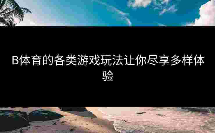 B体育的各类游戏玩法让你尽享多样体验