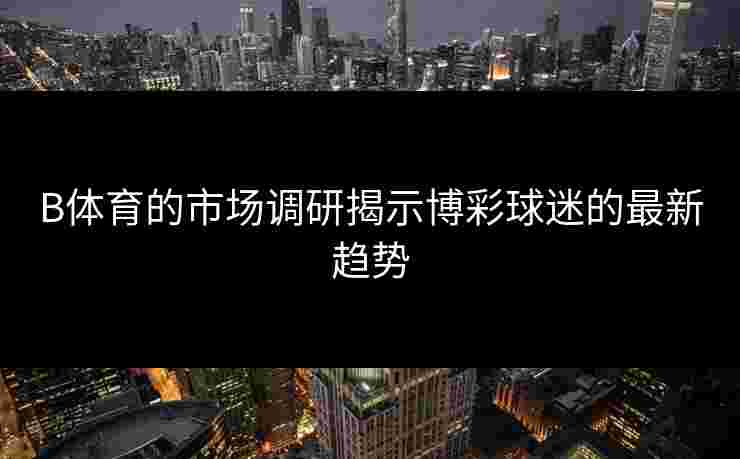 B体育的市场调研揭示博彩球迷的最新趋势