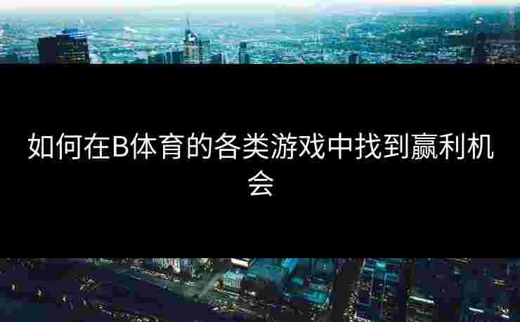 如何在B体育的各类游戏中找到赢利机会