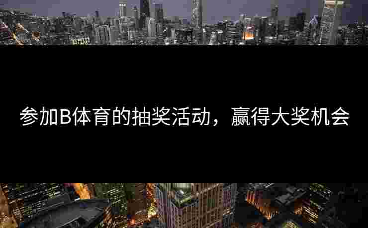 参加B体育的抽奖活动，赢得大奖机会